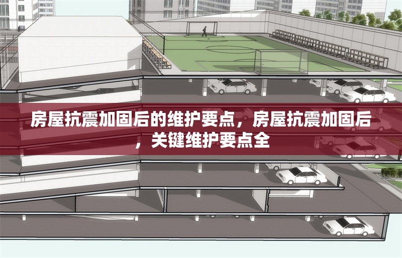 房屋抗震加固后的維護(hù)要點(diǎn)，房屋抗震加固后，關(guān)鍵維護(hù)要點(diǎn)全 行業(yè)新聞 第1張