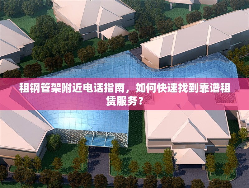 租鋼管架附近電話指南，如何快速找到靠譜租賃服務？ 行業(yè)新聞