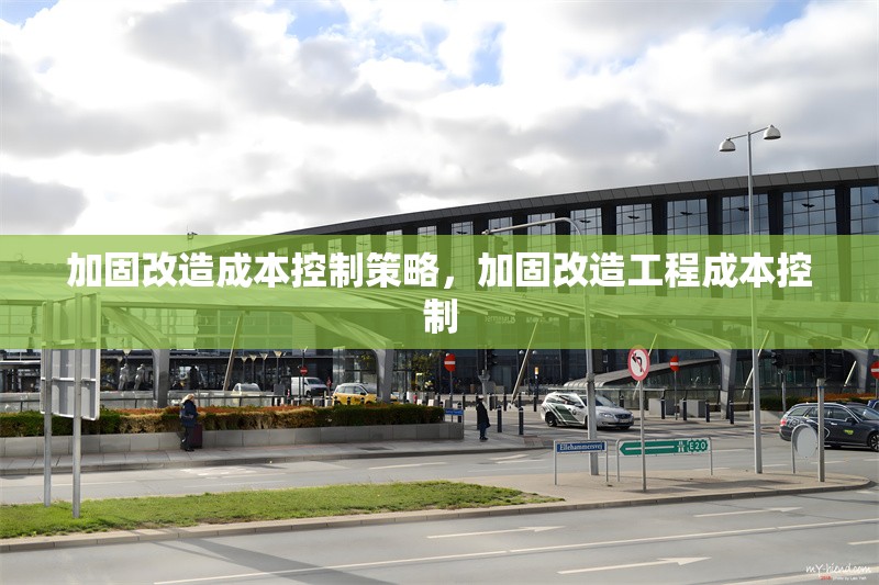 加固改造成本控制策略，加固改造工程成本控制