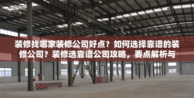 裝修找哪家裝修公司好點？如何選擇靠譜的裝修公司？裝修選靠譜公司攻略，要點解析與，如何選擇靠譜的裝修公司？實用攻略與要點解析