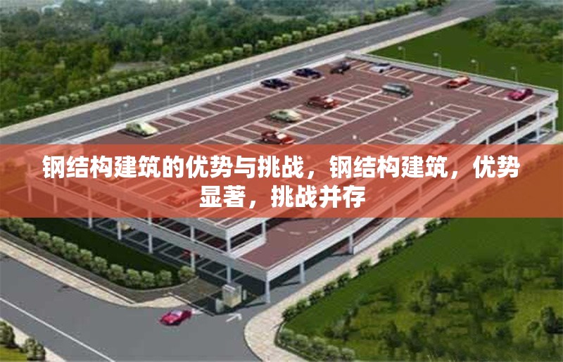 鋼結(jié)構(gòu)建筑的優(yōu)勢(shì)與挑戰(zhàn)，鋼結(jié)構(gòu)建筑，優(yōu)勢(shì)顯著，挑戰(zhàn)并存