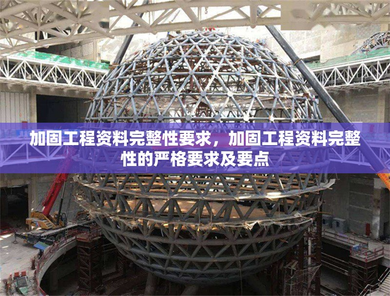 加固工程資料完整性要求，加固工程資料完整性的嚴格要求及要點