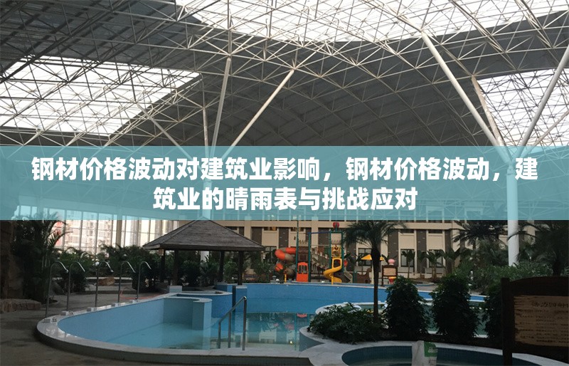 鋼材價格波動對建筑業(yè)影響，鋼材價格波動，建筑業(yè)的晴雨表與挑戰(zhàn)應對