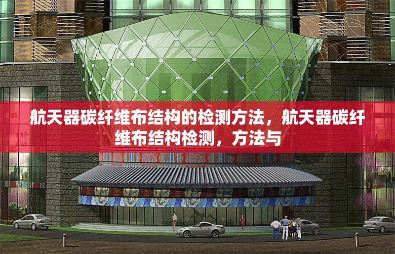 航天器碳纖維布結(jié)構(gòu)的檢測(cè)方法，航天器碳纖維布結(jié)構(gòu)檢測(cè)，方法與 行業(yè)新聞 第1張