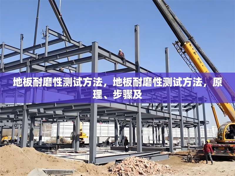 地板耐磨性測(cè)試方法，地板耐磨性測(cè)試方法，原理、步驟及，地板耐磨性測(cè)試方法的原理、步驟及應(yīng)用