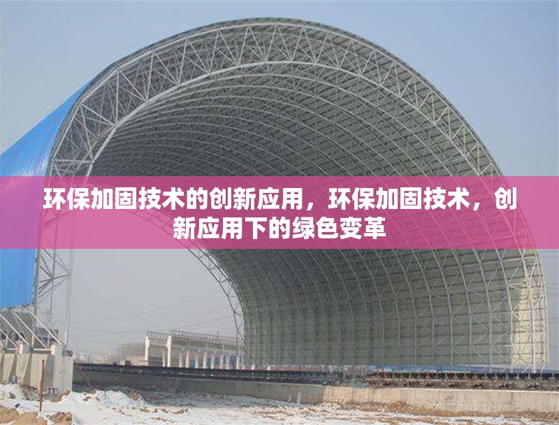 環(huán)保加固技術(shù)的創(chuàng)新應(yīng)用，環(huán)保加固技術(shù)，創(chuàng)新應(yīng)用下的綠色變革