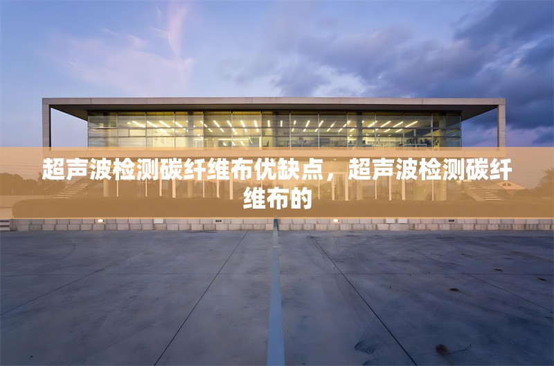 超聲波檢測碳纖維布優(yōu)缺點，超聲波檢測碳纖維布的