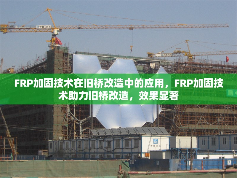 FRP加固技術(shù)在舊橋改造中的應(yīng)用，F(xiàn)RP加固技術(shù)助力舊橋改造，效果顯著 行業(yè)新聞 第1張