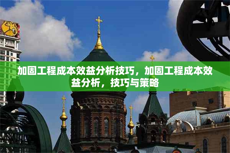加固工程成本效益分析技巧，加固工程成本效益分析，技巧與策略 行業(yè)新聞 第1張