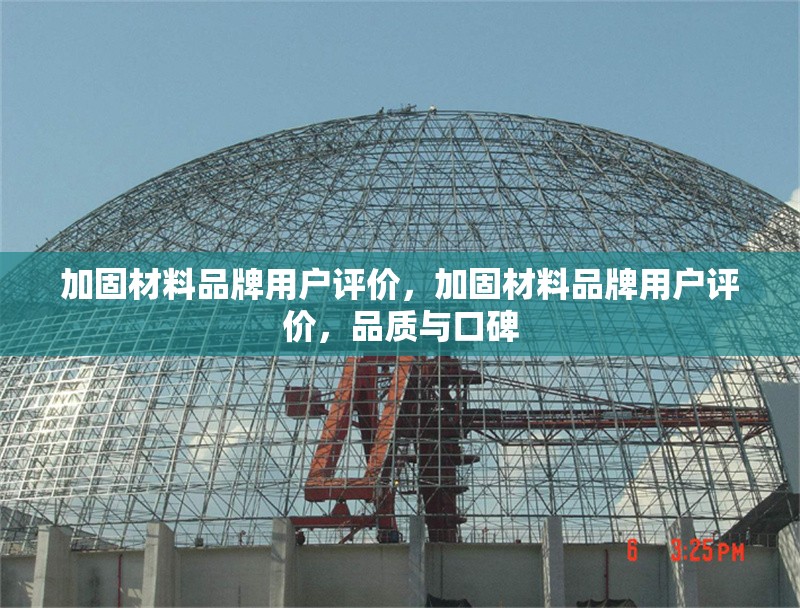 加固材料品牌用戶評價(jià)，加固材料品牌用戶評價(jià)，品質(zhì)與口碑