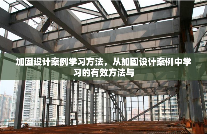 加固設(shè)計(jì)案例學(xué)習(xí)方法，從加固設(shè)計(jì)案例中學(xué)習(xí)的有效方法與 行業(yè)新聞 第1張