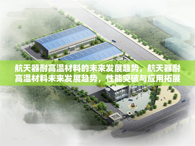 航天器耐高溫材料的未來發(fā)展趨勢，航天器耐高溫材料未來發(fā)展趨勢，性能突破與應(yīng)用拓展并進