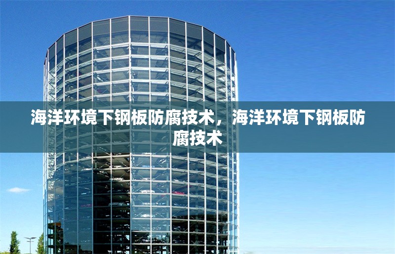 海洋環(huán)境下鋼板防腐技術(shù)，海洋環(huán)境下鋼板防腐技術(shù) 行業(yè)新聞 第1張