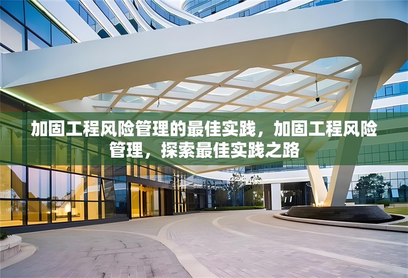 加固工程風(fēng)險(xiǎn)管理的最佳實(shí)踐，加固工程風(fēng)險(xiǎn)管理，探索最佳實(shí)踐之路