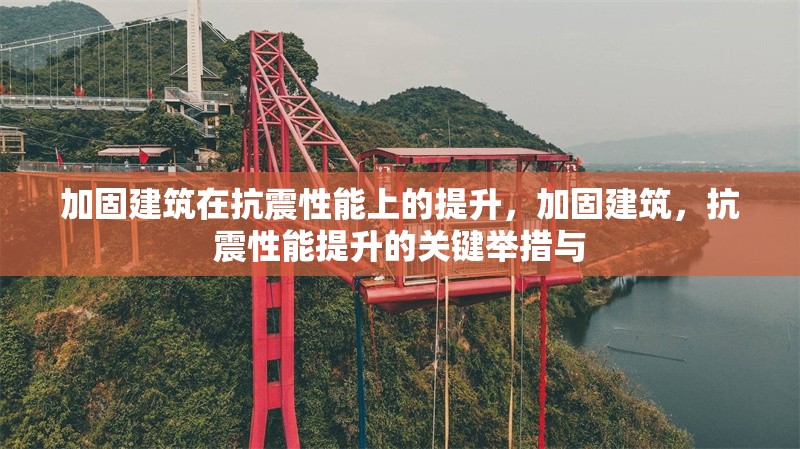 加固建筑在抗震性能上的提升，加固建筑，抗震性能提升的關(guān)鍵舉措與