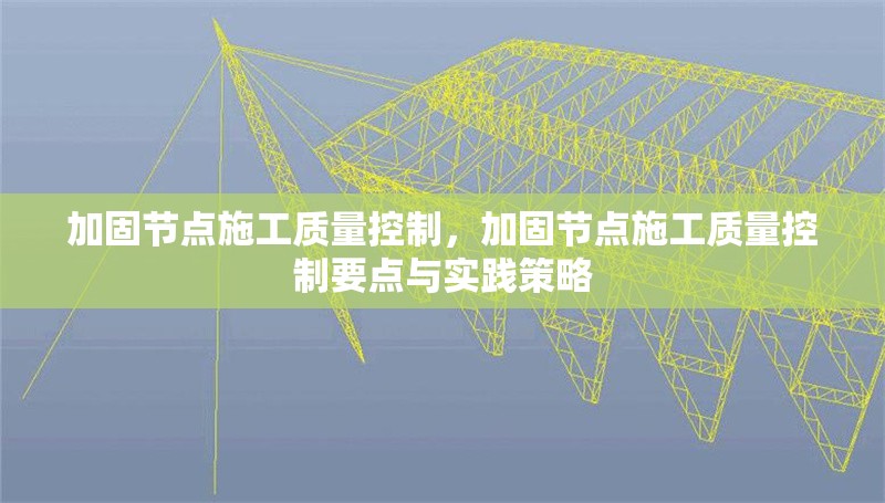 加固節(jié)點施工質量控制，加固節(jié)點施工質量控制要點與實踐策略