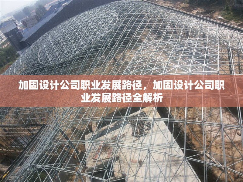加固設(shè)計公司職業(yè)發(fā)展路徑，加固設(shè)計公司職業(yè)發(fā)展路徑全解析