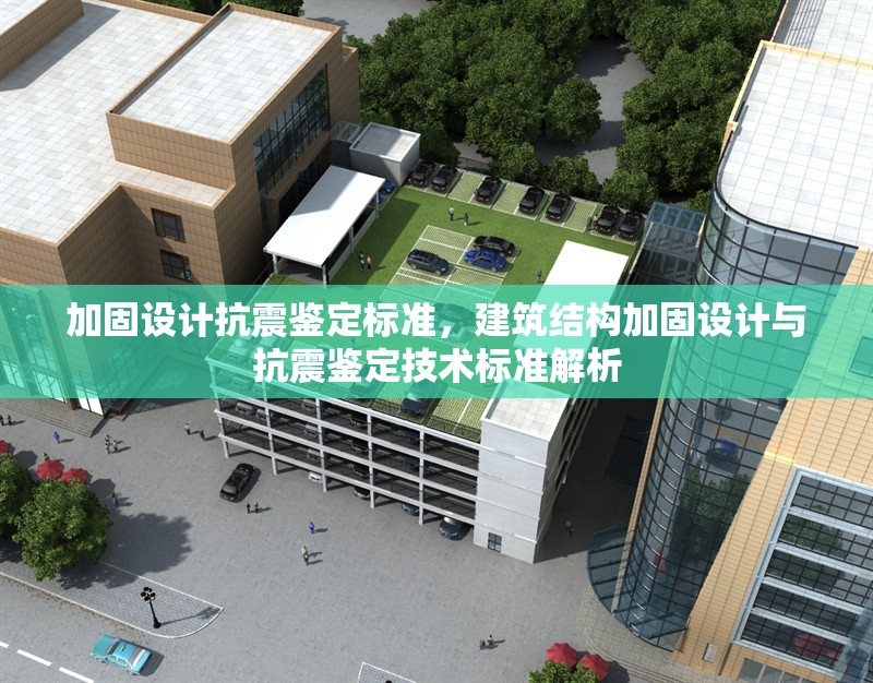 加固設(shè)計抗震鑒定標(biāo)準(zhǔn)，建筑結(jié)構(gòu)加固設(shè)計與抗震鑒定技術(shù)標(biāo)準(zhǔn)解析 行業(yè)新聞 第1張