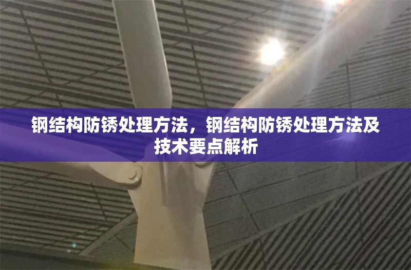 鋼結(jié)構(gòu)防銹處理方法，鋼結(jié)構(gòu)防銹處理方法及技術(shù)要點解析