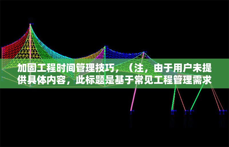 加固工程時間管理技巧，（注，由于用戶未提供具體內(nèi)容，此標題是基于常見工程管理需求生成的通用示例。若需更精準的標題，請補充相關(guān)內(nèi)容細節(jié)。）