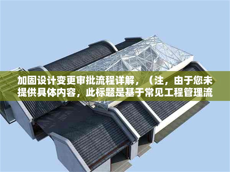 加固設計變更審批流程詳解，（注，由于您未提供具體內容，此標題是基于常見工程管理流程的通用示例。若您能提供相關內容，我將為您生成更精準的標題。） 行業(yè)新聞 第1張