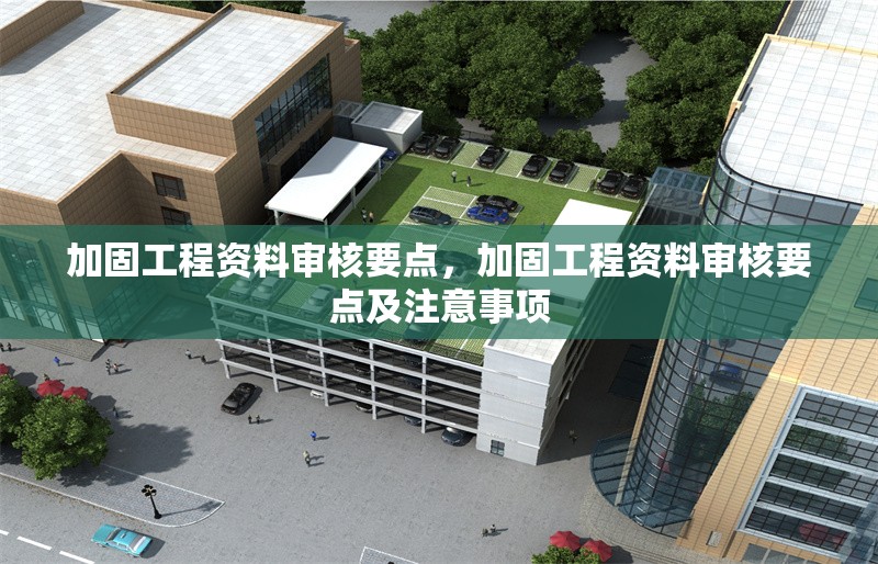 加固工程資料審核要點(diǎn)，加固工程資料審核要點(diǎn)及注意事項(xiàng)