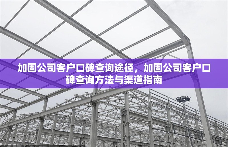 加固公司客戶口碑查詢途徑，加固公司客戶口碑查詢方法與渠道指南