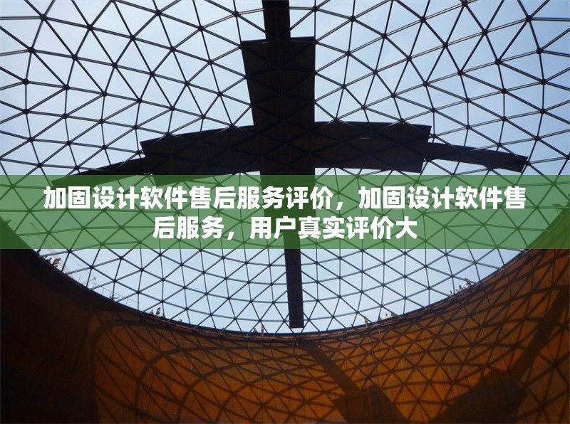 加固設計軟件售后服務評價，加固設計軟件售后服務，用戶真實評價大 行業(yè)新聞 第1張