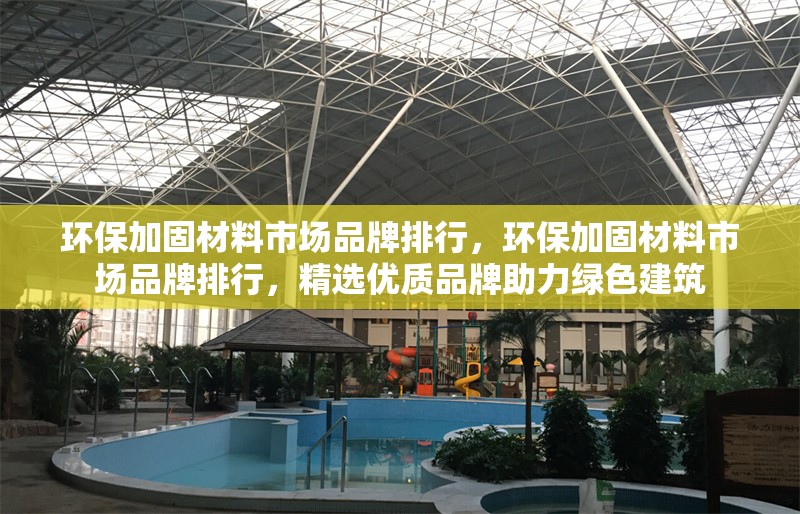 環(huán)保加固材料市場品牌排行，環(huán)保加固材料市場品牌排行，精選優(yōu)質(zhì)品牌助力綠色建筑 行業(yè)新聞 第1張