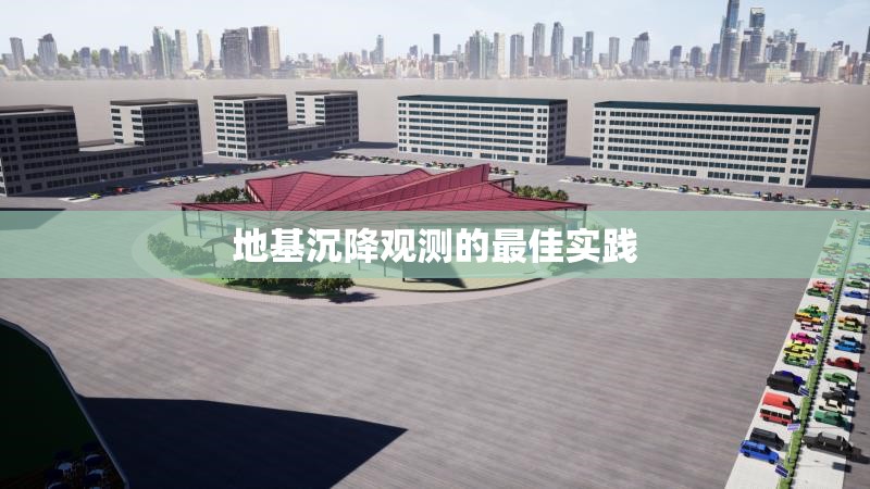 地基沉降觀測的最佳實踐