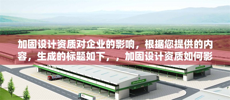 加固設(shè)計資質(zhì)對企業(yè)的影響，根據(jù)您提供的內(nèi)容，生成的標(biāo)題如下，，加固設(shè)計資質(zhì)如何影響企業(yè)競爭力與市場準(zhǔn)入，聚焦資質(zhì)對企業(yè)核心發(fā)展要素的作用，若您希望側(cè)重其他方面，可補充關(guān)鍵詞調(diào)整方向。）加固設(shè)計資質(zhì)對企業(yè)競爭力與市場發(fā)展的核心影響 行業(yè)新聞 第1張