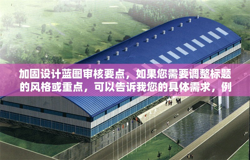 加固設(shè)計(jì)藍(lán)圖審核要點(diǎn)，如果您需要調(diào)整標(biāo)題的風(fēng)格或重點(diǎn)，可以告訴我您的具體需求，例如，，需要更簡潔/更詳細(xì)，加入特定關(guān)鍵詞（如建筑結(jié)構(gòu)），強(qiáng)調(diào)某方面（如施工前、常見問題），其他特殊要求，我將為您優(yōu)化標(biāo)題方案。