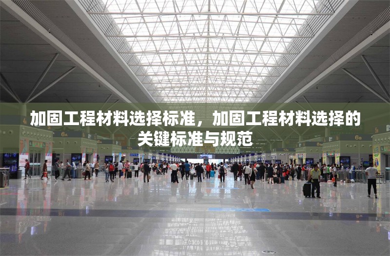 加固工程材料選擇標(biāo)準(zhǔn)，加固工程材料選擇的關(guān)鍵標(biāo)準(zhǔn)與規(guī)范