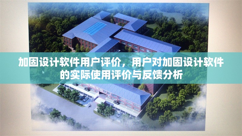 加固設(shè)計(jì)軟件用戶(hù)評(píng)價(jià)，用戶(hù)對(duì)加固設(shè)計(jì)軟件的實(shí)際使用評(píng)價(jià)與反饋分析 行業(yè)新聞 第1張