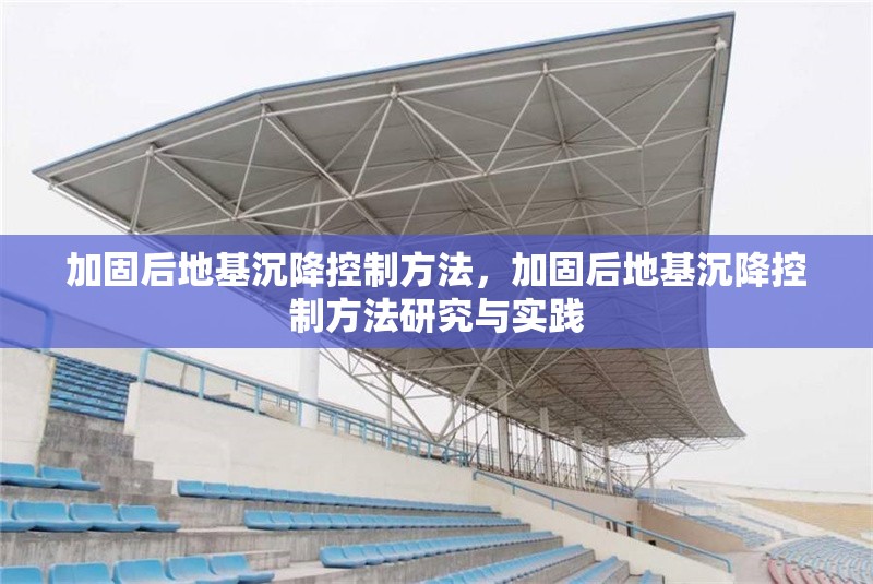 加固后地基沉降控制方法，加固后地基沉降控制方法研究與實(shí)踐