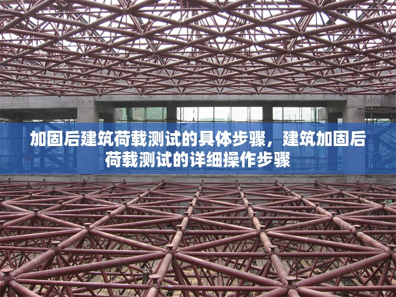 加固后建筑荷載測(cè)試的具體步驟，建筑加固后荷載測(cè)試的詳細(xì)操作步驟