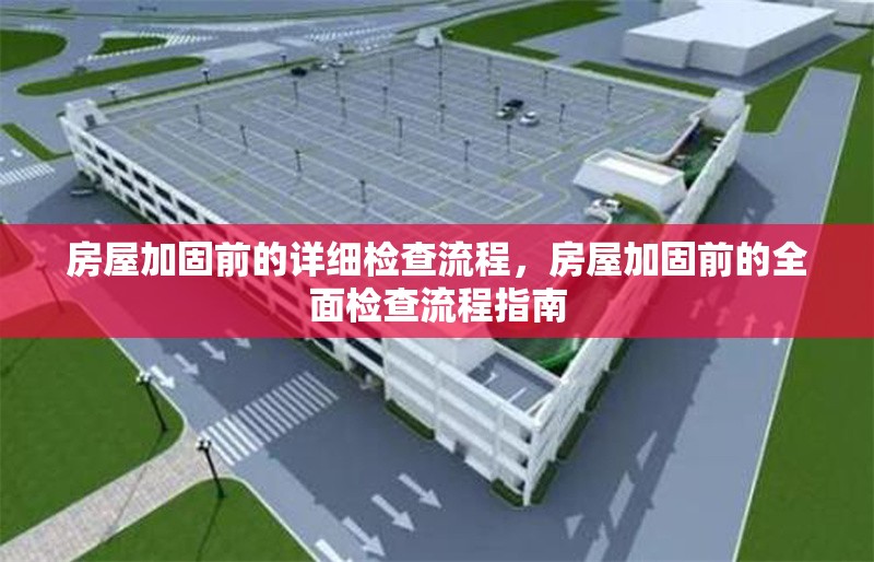 房屋加固前的詳細(xì)檢查流程，房屋加固前的全面檢查流程指南，房屋加固前的全面檢查流程指南