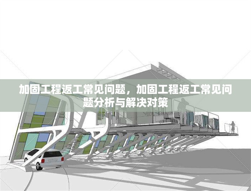 加固工程返工常見問題，加固工程返工常見問題分析與解決對策