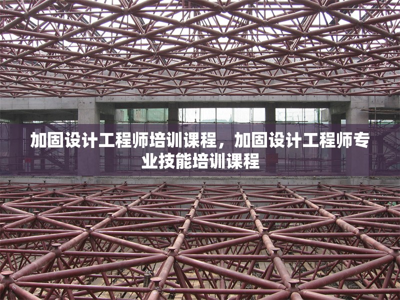 加固設(shè)計工程師培訓(xùn)課程，加固設(shè)計工程師專業(yè)技能培訓(xùn)課程 行業(yè)新聞 第1張