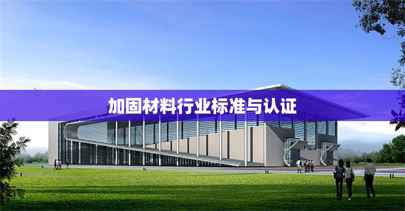 加固材料行業(yè)標準與認證