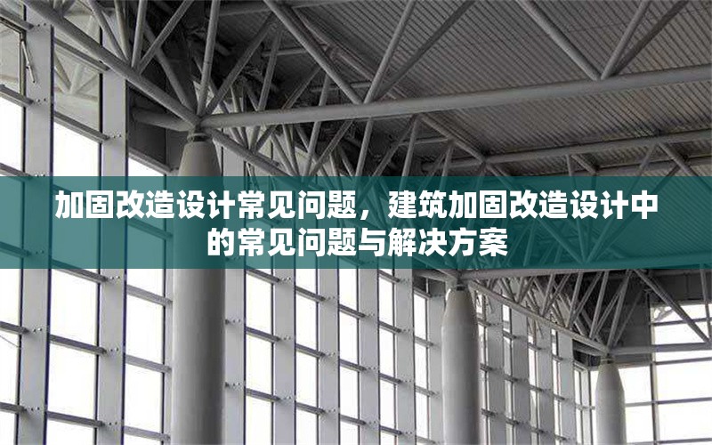 加固改造設(shè)計(jì)常見問題，建筑加固改造設(shè)計(jì)中的常見問題與解決方案