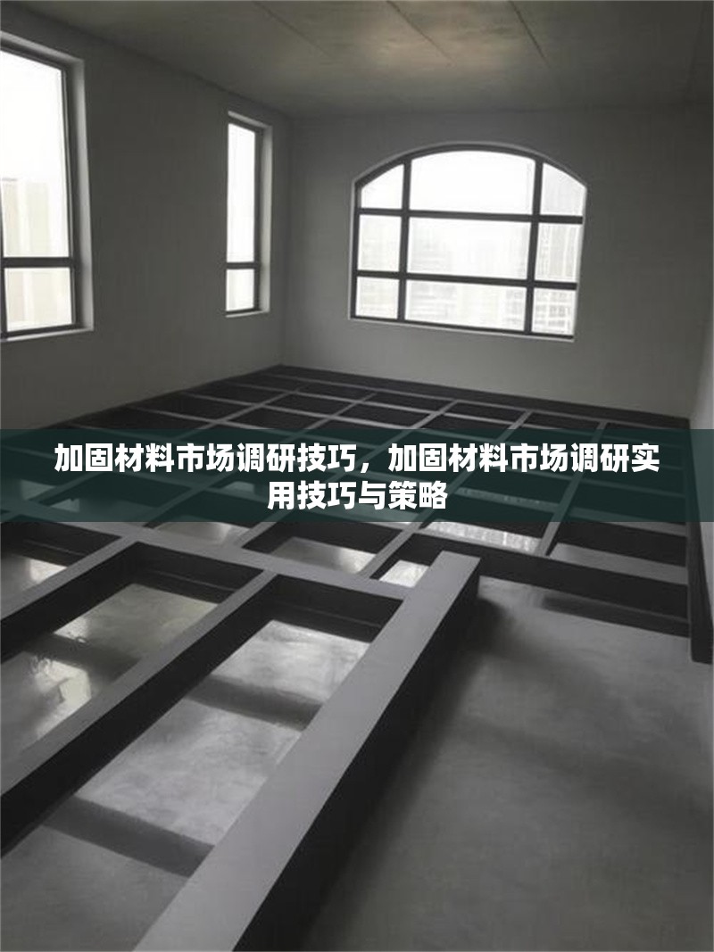 加固材料市場調(diào)研技巧，加固材料市場調(diào)研實用技巧與策略，加固材料市場調(diào)研實用技巧與策略