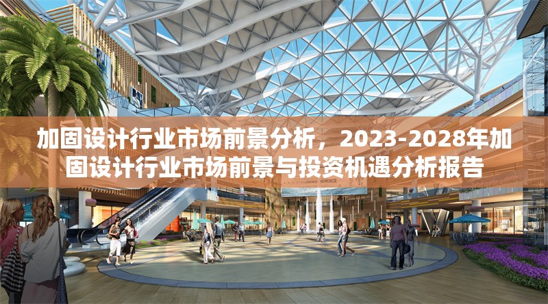 加固設(shè)計(jì)行業(yè)市場(chǎng)前景分析，2023-2028年加固設(shè)計(jì)行業(yè)市場(chǎng)前景與投資機(jī)遇分析報(bào)告