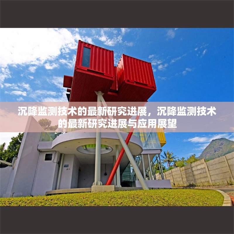 沉降監(jiān)測技術(shù)的最新研究進(jìn)展，沉降監(jiān)測技術(shù)的最新研究進(jìn)展與應(yīng)用展望