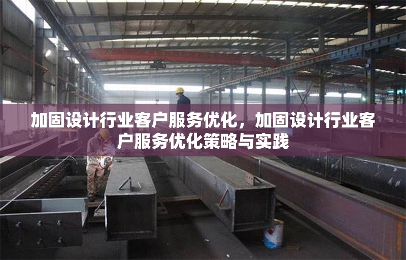加固設(shè)計行業(yè)客戶服務優(yōu)化，加固設(shè)計行業(yè)客戶服務優(yōu)化策略與實踐 行業(yè)新聞 第1張