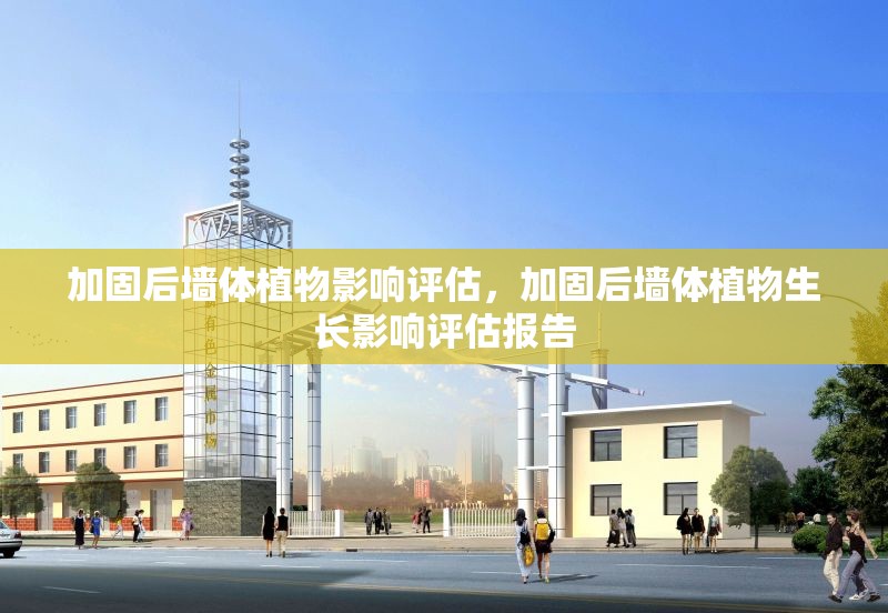 加固后墻體植物影響評(píng)估，加固后墻體植物生長影響評(píng)估報(bào)告