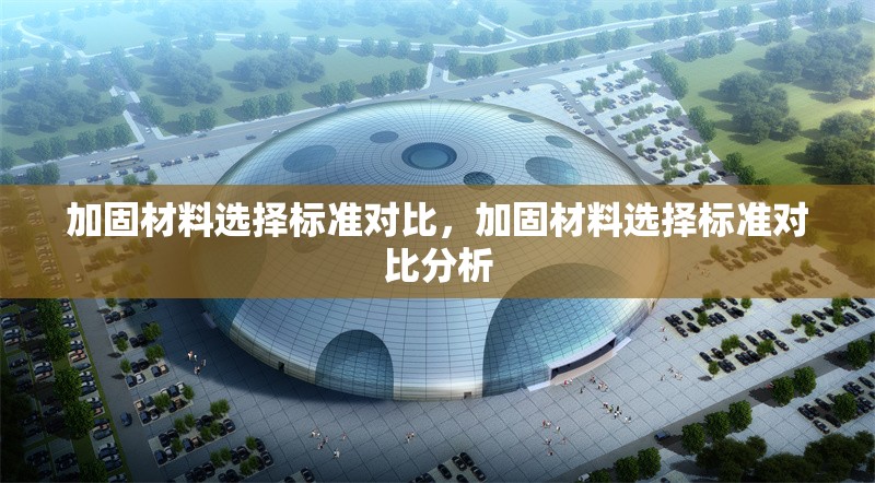 加固材料選擇標(biāo)準(zhǔn)對(duì)比，加固材料選擇標(biāo)準(zhǔn)對(duì)比分析