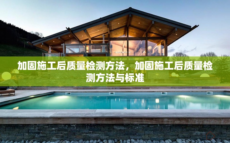 加固施工后質(zhì)量檢測方法，加固施工后質(zhì)量檢測方法與標(biāo)準(zhǔn)，加固施工后質(zhì)量檢測方法與標(biāo)準(zhǔn)詳解