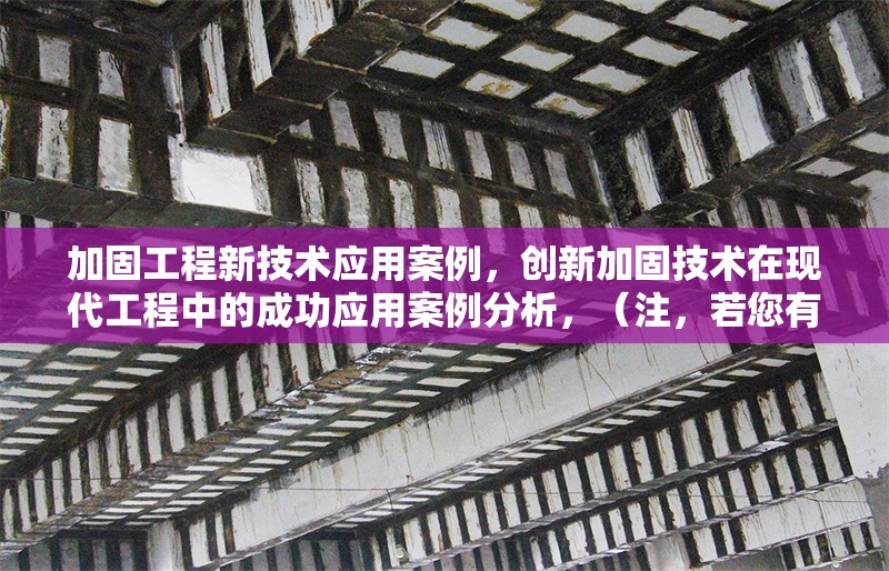 加固工程新技術(shù)應(yīng)用案例，創(chuàng)新加固技術(shù)在現(xiàn)代工程中的成功應(yīng)用案例分析，（注，若您有更具體的案例方向或技術(shù)類型，可進(jìn)一步調(diào)整標(biāo)題細(xì)節(jié)。）