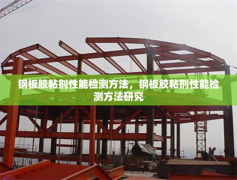 鋼板膠粘劑性能檢測方法，鋼板膠粘劑性能檢測方法研究